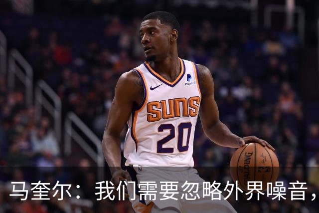 马奎尔：我们需要忽略外界噪音，好好思考自己该如何提高